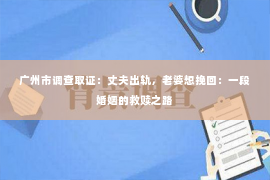 广州市调查取证：丈夫出轨，老婆想挽回：一段婚姻的救赎之路
