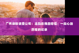 广州缘探调查公司：出轨后挽回短信：一段心路历程的记录