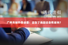 广州市婚外情调查:出轨了挽回还会有爱吗? 广州市婚外情调查:出轨了挽回还会有爱吗?