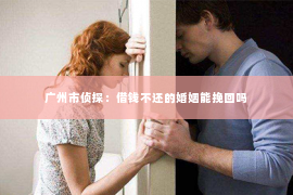 广州市侦探：借钱不还的婚姻能挽回吗