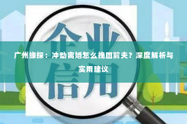 广州缘探：冲动离婚怎么挽回前夫？深度解析与实用建议
