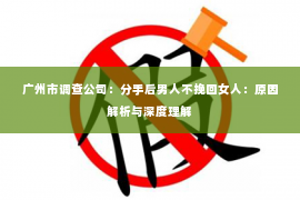 广州市调查公司：分手后男人不挽回女人：原因解析与深度理解