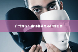 广州缘探：出轨老婆是不好挽回的