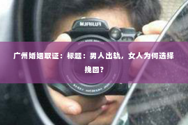 广州婚姻取证：标题：男人出轨，女人为何选择挽回？