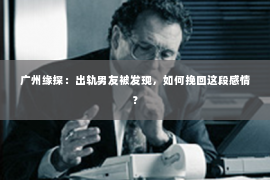 广州缘探：出轨男友被发现，如何挽回这段感情？