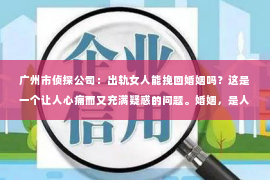 广州市侦探公司：出轨女人能挽回婚姻吗？这是一个让人心痛而又充满疑惑的问题。婚姻，是人生中最重要的承诺之一，而出轨则是婚姻中最严重的背叛。那么，当婚姻遭遇出轨，女人是否还有机会挽回婚姻呢？让我们一起来探讨这个问题。