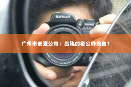 广州市调查公司：出轨的老公咋挽回？