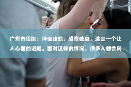 广州市侦探：伴侣出轨，感情破裂，这是一个让人心痛的话题。面对这样的情况，很多人都会问：伴侣出轨还值得挽回吗？今天，我们就来聊聊这个话题。