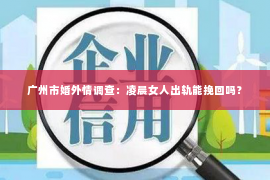广州市婚外情调查：凌晨女人出轨能挽回吗？