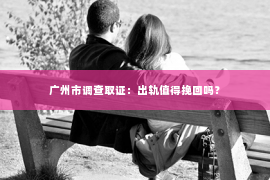 广州市调查取证：出轨值得挽回吗？