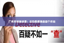 广州市婚姻调查：出轨情感挽回四个阶段