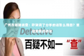 广州市婚姻调查：吵架说了分手的话怎么挽回？重建爱情的桥梁
