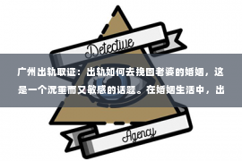 广州出轨取证:出轨如何去挽回老婆的婚姻,这是一个沉重而又敏感的话题。在婚姻生活中,出轨无疑是一颗重磅炸弹,它不仅会摧毁夫妻之间的信任,还会给家庭带来无尽的痛苦。那么,当婚姻遭遇出轨,丈夫应该如何去挽回老婆的心,重建婚姻的和谐呢?以下是我从实际案例和心理学角度出发,总结的一些方法和建议。 广州出轨取证:出轨如何去挽回老婆的婚姻,这是一个沉重而又敏感的话题。在婚姻生活中,出轨无疑是一颗重磅炸弹,它不仅会摧毁夫妻之间的信任,还会给家庭带来无尽的痛苦。那么,当婚姻遭遇出轨,丈夫应该如何去挽回老婆的心,重建婚姻的和谐呢?以下是我从实际案例和心理学角度出发,总结的一些方法和建议。