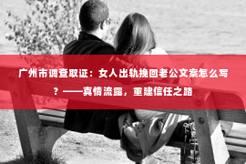 广州市调查取证：女人出轨挽回老公文案怎么写？——真情流露，重建信任之路