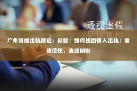 广州婚姻出轨取证：标题：如何挽回情人出轨：重建信任，走出阴影