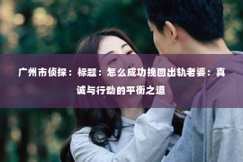 广州市侦探：标题：怎么成功挽回出轨老婆：真诚与行动的平衡之道