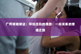 广州婚姻取证：伴侣出轨的挽回：一段关系的重建之路