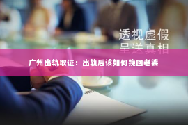 广州出轨取证：出轨后该如何挽回老婆