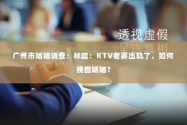 广州市婚姻调查：标题：KTV老婆出轨了，如何挽回婚姻？