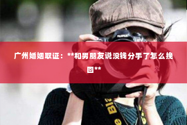 广州婚姻取证：**和男朋友说没钱分手了怎么挽回**