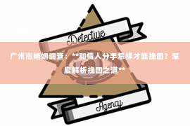 广州市婚姻调查：**和情人分手怎样才能挽回？深度解析挽回之道**