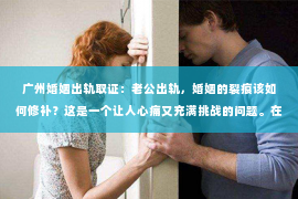 广州婚姻出轨取证：老公出轨，婚姻的裂痕该如何修补？这是一个让人心痛又充满挑战的问题。在这个问题上，我作为一名律师，希望能通过分享一些真实案例和经验，帮助你更好地了解如何挽回婚姻。