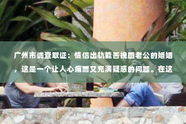 广州市调查取证：情侣出轨能否挽回老公的婚姻，这是一个让人心痛而又充满疑惑的问题。在这个问题上，我作为一名专业律师，将从法律、心理和社会等多个角度来探讨，希望能为那些正在经历婚姻危机的朋友们提供一些参考。
