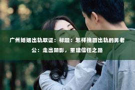 广州婚姻出轨取证：标题：怎样挽回出轨的男老公：走出阴影，重建信任之路