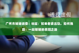 广州市婚姻调查：标题：如果老婆出轨，如何挽回：一段婚姻的救赎之路