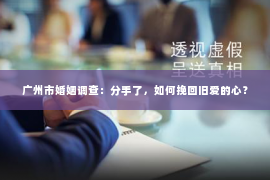 广州市婚姻调查：分手了，如何挽回旧爱的心？