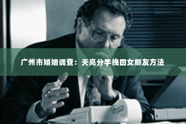 广州市婚姻调查：天亮分手挽回女朋友方法