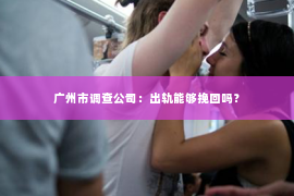 广州市调查公司：出轨能够挽回吗？