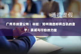 广州市调查公司：标题：如何挽回即将出轨的妻子：真诚与行动的力量