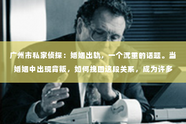 广州市私家侦探：婚姻出轨，一个沉重的话题。当婚姻中出现背叛，如何挽回这段关系，成为许多人心中难以启齿的痛。今天，我们就来聊聊这个敏感的话题，看看婚姻出轨后，有哪些方法可以尝试挽回婚姻。