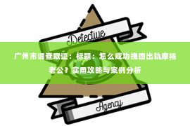 广州市调查取证：标题：怎么成功挽回出轨摩羯老公？实用攻略与案例分析