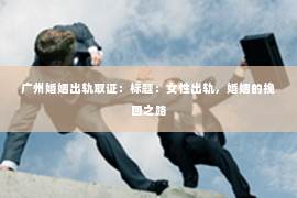 广州婚姻出轨取证：标题：女性出轨，婚姻的挽回之路