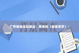 广州婚姻出轨取证：亲爱的（配偶名字）：