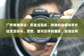 广州婚姻取证：前妻出轨后，婚姻的裂痕似乎已经无法弥补。然而，面对这样的困境，是否还有可能挽回这段曾经美好的婚姻呢？今天，我们就来聊聊这个敏感而现实的话题。