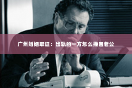 广州婚姻取证：出轨的一方怎么挽回老公