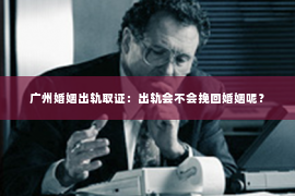 广州婚姻出轨取证：出轨会不会挽回婚姻呢？