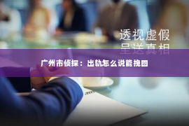 广州市侦探：出轨怎么说能挽回