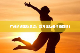 广州婚姻出轨取证:对方出轨值得挽回吗? 广州婚姻出轨取证:对方出轨值得挽回吗?