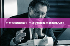 广州市婚姻调查：出轨了如何挽回老婆的心呢？
