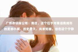 广州市侦探公司：南召，这个位于河南省南阳市的美丽小城，历史悠久，风景如画。但在这个宁静的小城，你是否曾想过，是否真的存在私家侦探公司呢？今天，就让我带你一探究竟。