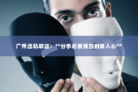 广州出轨取证：**分手后要挽回的男人心**