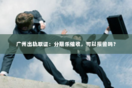广州出轨取证：分期乐催收，可以报警吗？