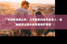广州缘探调查公司：三方催收问是不是本人：揭秘催收过程中的自我保护策略