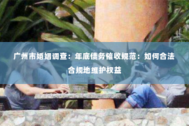 广州市婚姻调查：年底债务催收规范：如何合法合规地维护权益