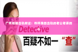 广州婚姻出轨取证：咋样挽回出轨的老公老婆的心