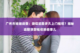 广州市婚姻调查：捷信逾期多久上门催收？揭秘逾期贷款催收那些事儿